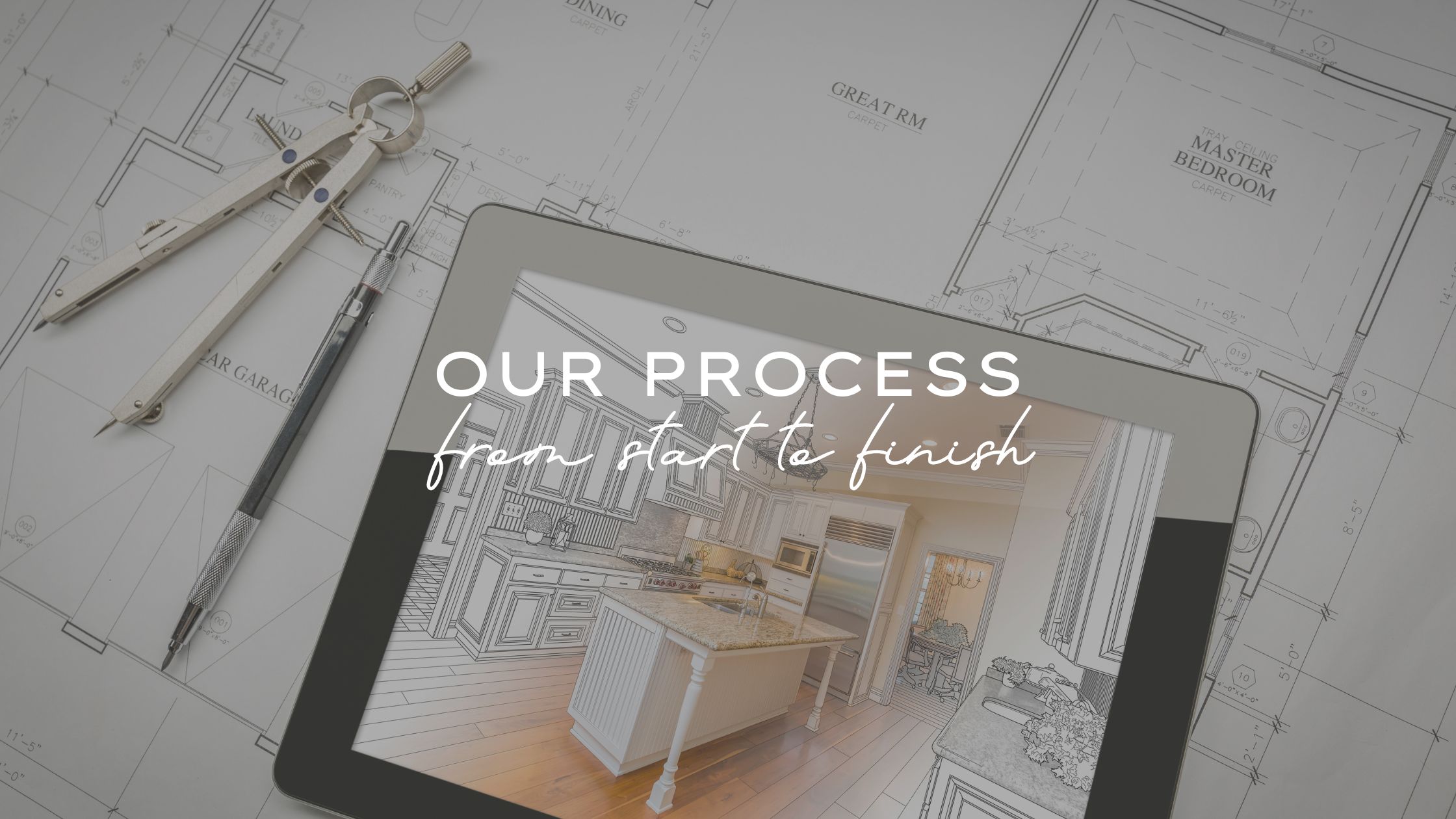 Our process from start to finish on your remodeling project.